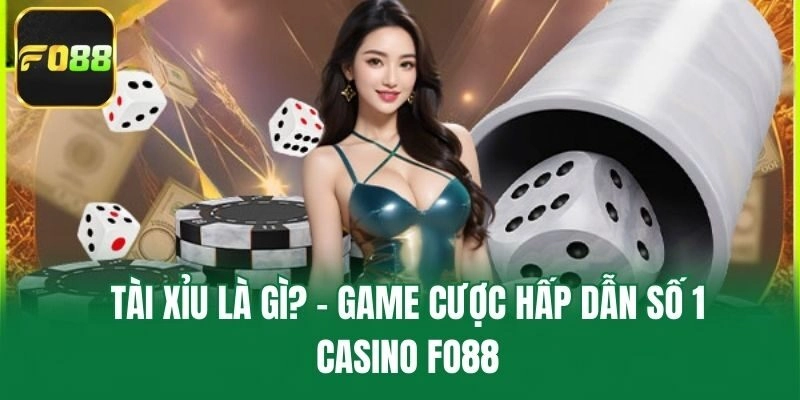 Tài xỉu là gì? - Game cược hấp dẫn số 1 casino Fo88
