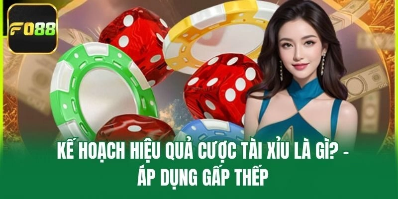 Kế hoạch hiệu quả cược tài xỉu là gì? - Áp dụng gấp thếp