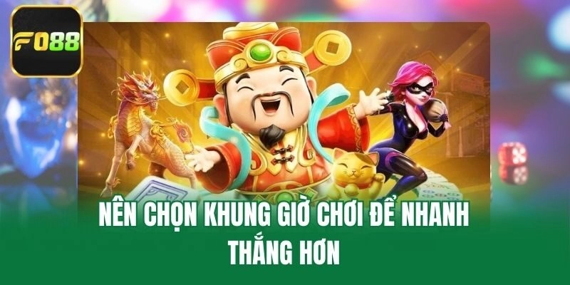 Nên chọn khung giờ chơi để nhanh thắng hơn